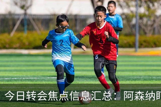 今日转会焦点信息汇总：阿森纳盯上万-比萨卡，准备顶替本·怀特