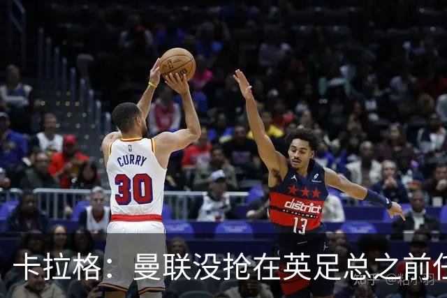 卡拉格：曼联没抢在英足总之前任命图赫尔是错误