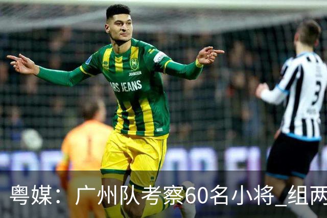 粤媒：广州队考察60名小将 组两队战中超和亚冠